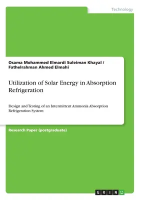 A napenergia hasznosítása az abszorpciós hűtésben: egy intermittáló ammónia abszorpciós hűtőrendszer tervezése és tesztelése - Utilization of Solar Energy in Absorption Refrigeration: Design and Testing of an Intermittent Ammonia Absorption Refrigeration System