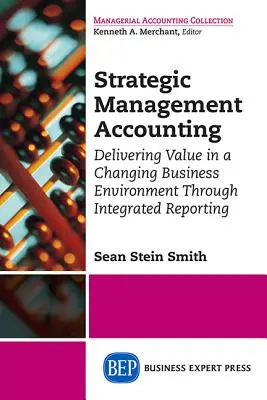 Stratégiai vezetői számvitel: Értékteremtés a változó üzleti környezetben az integrált beszámolás révén - Strategic Management Accounting: Delivering Value in a Changing Business Environment Through Integrated Reporting