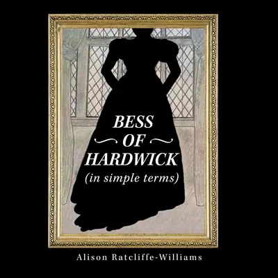 Bess of Hardwick (Egyszerű kifejezésekkel) - Bess of Hardwick (In Simple Terms)