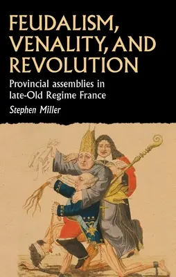 Feudalizmus, aljasság és forradalom: Tartományi gyűlések a késő régi rezsim Franciaországában - Feudalism, Venality, and Revolution: Provincial Assemblies in Late-Old Regime France