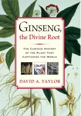 Ginseng, az isteni gyökér: A világot rabul ejtő növény különös története - Ginseng, the Divine Root: The Curious History of the Plant That Captivated the World