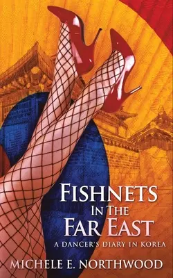 Halháló a Távol-Keleten: Egy táncosnő naplója Koreában - egy igaz történet - Fishnets in the Far East: A Dancer's Diary In Korea - A True Story