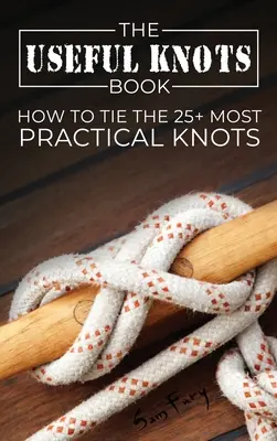 A hasznos csomók könyve: Hogyan kössük meg a 25+ legpraktikusabb csomót? - The Useful Knots Book: How to Tie the 25+ Most Practical Knots