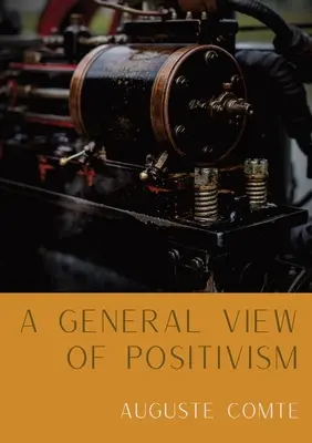 A pozitivizmus általános szemlélete: A gondolkodás és élet rendszerének összefoglaló kifejtése [From Discours Sur L'Ensemble Du Positivisme] - A General View of Positivism: Summary exposition of the System of Thought and Life [From Discours Sur L'Ensemble Du Positivisme]