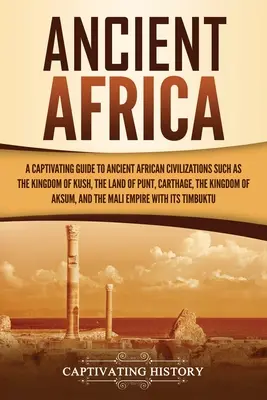 Ősi Afrika: A Captivating Guide to Ancient African Civilizations, Such as the Kingdom of Kush, the Land of Punt, Carthage, the Kin - Ancient Africa: A Captivating Guide to Ancient African Civilizations, Such as the Kingdom of Kush, the Land of Punt, Carthage, the Kin