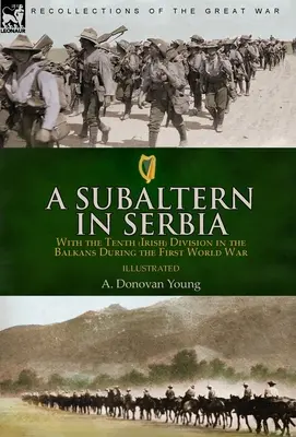 Egy alárendelt Szerbiában: A tizedik (ír) hadosztállyal a Balkánon az első világháborúban - A Subaltern in Serbia: With the Tenth (Irish) Division in the Balkans During the First World War