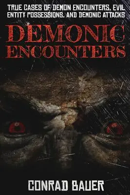 Démoni találkozások: Démonokkal való találkozások, gonosz entitások megszállása és démoni támadások igaz esetei - Demonic Encounters: True Cases of Demon Encounters, Evil Entity Possessions, and Demonic Attacks