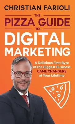 A digitális marketing pizza-kalauz: Ínycsiklandó első bájt az életed legnagyobb üzleti játékváltóiról - The Pizza Guide to Digital Marketing: A Delicious First Byte of the Biggest Business Game Changers of Your Lifetime