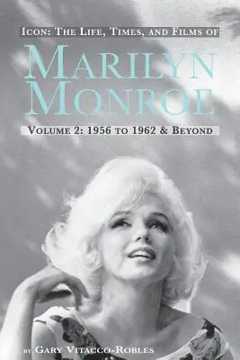 Ikon: Marilyn Monroe élete, kora és filmjei 2. kötet 1956-1962 és azon túl - Icon: The Life, Times, and Films of Marilyn Monroe Volume 2 1956 to 1962 & Beyond