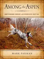 A nyárfák között: Az észak-erdei fajd- és erdei fajdvadászat - Among the Aspen: Northwoods Grouse and Woodcock Hunting