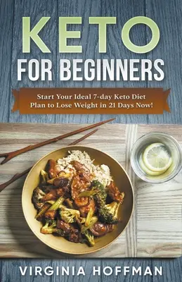 Keto kezdőknek: Kezdd el az ideális 7 napos keto-diéta tervet, hogy 21 nap alatt fogyj most! - Keto For Beginners: Start Your Ideal 7-day Keto Diet Plan to Lose Weight in 21 Days Now!