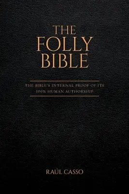 A Bolondság Bibliája: A Biblia belső bizonyítéka a 100%-ban emberi szerzőségére - The Folly Bible: The Bible's Internal Proof of its 100% Human Authorship