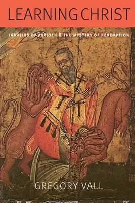 Krisztus tanulása: Antiókhiai Ignác és a megváltás misztériuma - Learning Christ: Ignatius of Antioch and the Mystery of Redemption