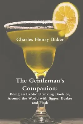 The Gentleman's Companion: Egy egzotikus ivókönyv, avagy a világ körül Jiggerrel, söröspohárral és flakonnal - The Gentleman's Companion: Being an Exotic Drinking Book Or, Around the World with Jigger, Beaker and Flask