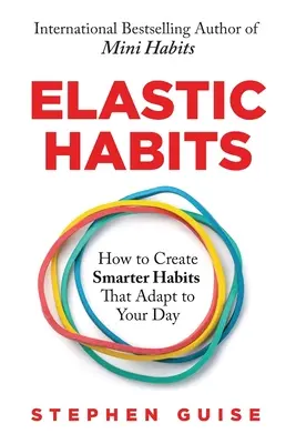 Rugalmas szokások: Hogyan hozzunk létre okosabb szokásokat, amelyek alkalmazkodnak a napunkhoz - Elastic Habits: How to Create Smarter Habits That Adapt to Your Day