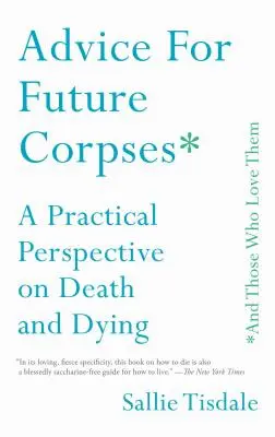 Tanácsok a jövő hulláinak (és azoknak, akik szeretik őket): Gyakorlati perspektíva a halálról és a haldoklásról - Advice for Future Corpses (and Those Who Love Them): A Practical Perspective on Death and Dying