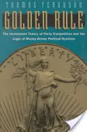 Aranyszabály: A pártverseny befektetési elmélete és a pénzvezérelt politikai rendszerek logikája - Golden Rule: The Investment Theory of Party Competition and the Logic of Money-Driven Political Systems