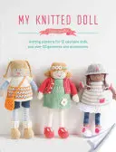 Az én kötött babám: Kötésminták 12 imádnivaló babához és több mint 50 ruhadarabhoz és kiegészítőhöz - My Knitted Doll: Knitting Patterns for 12 Adorable Dolls and Over 50 Garments and Accessories