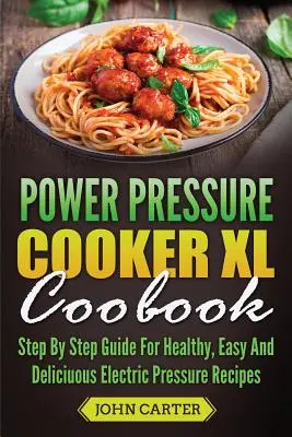 Power Pressure Cooker XL szakácskönyv: Lépésről lépésre útmutató az egészséges, egyszerű és finom elektromos nyomással készült receptekhez - Power Pressure Cooker XL Cookbook: Step By Step Guide For Healthy, Easy And Delicious Electric Pressure Recipes