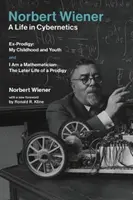 Norbert Wiener - Egy élet a kibernetikában: Ex-Prodigy: Gyermekkorom és ifjúságom, valamint Matematikus vagyok: Egy csodagyerek későbbi élete - Norbert Wiener-A Life in Cybernetics: Ex-Prodigy: My Childhood and Youth and I Am a Mathematician: The Later Life of a Prodigy