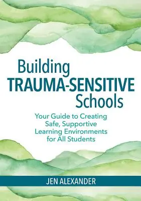 Traumaérzékeny iskolák építése: Útmutató a biztonságos, támogató tanulási környezet megteremtéséhez minden diák számára - Building Trauma-Sensitive Schools: Your Guide to Creating Safe, Supportive Learning Environments for All Students