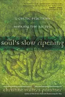 A lélek lassú érése: 12 kelta gyakorlat a szent keresésére - The Soul's Slow Ripening: 12 Celtic Practices for Seeking the Sacred