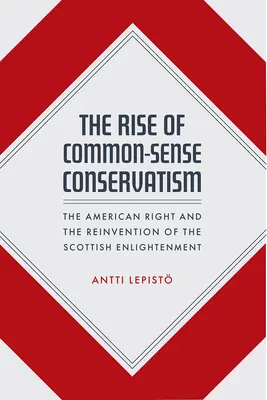 A józan konzervativizmus felemelkedése: Az amerikai jobboldal és a skót felvilágosodás újrafelfedezése - The Rise of Common-Sense Conservatism: The American Right and the Reinvention of the Scottish Enlightenment