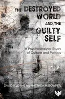 Elpusztult világ és a bűnös én - Pszichoanalitikus tanulmány a kultúráról és a politikáról - Destroyed World and the Guilty Self - A Psychoanalytic Study of Culture and Politics