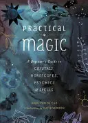 Gyakorlati mágia: Kezdők útmutatója a kristályokhoz, horoszkópokhoz, médiumokhoz és varázslatokhoz - Practical Magic: A Beginner's Guide to Crystals, Horoscopes, Psychics, and Spells