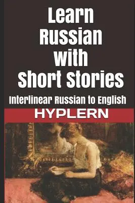 Tanulj oroszul rövid történetekkel: Interlineáris orosz-angol - Learn Russian with Short Stories: Interlinear Russian to English