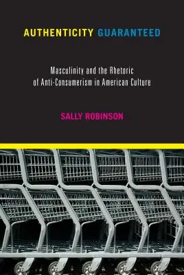 Garantált hitelesség: A férfiasság és a fogyasztásellenesség retorikája az amerikai kultúrában - Authenticity Guaranteed: Masculinity and the Rhetoric of Anti-Consumerism in American Culture