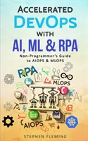 Gyorsított DevOps az AI, ML és RPA segítségével: Nem programozói útmutató az AIOPS & MLOPS-hoz - Accelerated DevOps with AI, ML & RPA: Non-Programmer's Guide to AIOPS & MLOPS