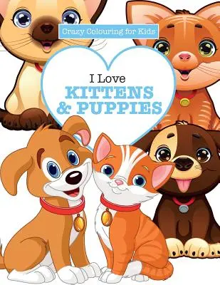 Szeretem a cicákat és a kiskutyákat ( Őrült színező gyerekeknek) - I Love Kittens & Puppies ( Crazy Colouring For Kids)