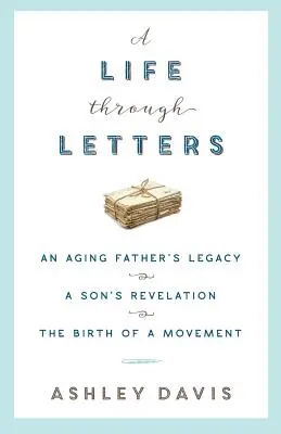 Egy élet leveleken keresztül: Egy öregedő apa öröksége, egy fiú kinyilatkoztatása, egy mozgalom születése - A Life Through Letters: An Aging Father's Legacy, a Son's Revelation, the Birth of a Movement