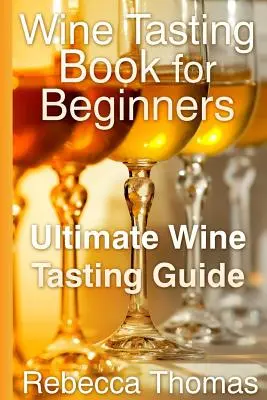 Borkóstolókönyv kezdőknek: Ultimate Wine Tasting Guide: Ultimate Wine Tasting Guide - Wine Tasting Book for Beginners: Ultimate Wine Tasting Guide