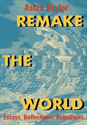 Remake the World: Esszék, elmélkedések, lázadások - Remake the World: Essays, Reflections, Rebellions