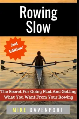 Lassú evezés: A gyors evezés titka: A gyors evezés titka és az evezéstől való elnyerés titka - Rowing Slow: The Secret For Going Fast And Getting What You Want From Your Rowing