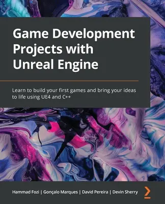 Játékfejlesztési projektek az Unreal Engine segítségével: Tanulj meg első játékaidat elkészíteni és ötleteidet életre kelteni az UE4 és a C++ segítségével - Game Development Projects with Unreal Engine: Learn to build your first games and bring your ideas to life using UE4 and C++