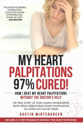 A szívdobogásom 97%-ban meggyógyult!: Hogyan győztem le a szívdobogásomat orvosi segítség nélkül - My Heart Palpitations 97% Cured!: How I Beat My Heart Palpitations Without the Doctor's Help