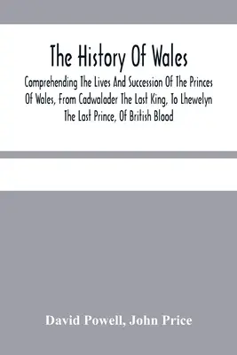 History of Wales.: Dějiny velšských knížat od posledního krále Cadwaladera po posledního prince Lhewelyna. - The History Of Wales.: Comprehending The Lives And Succession Of The Princes Of Wales, From Cadwalader The Last King, To Lhewelyn The Last Pr