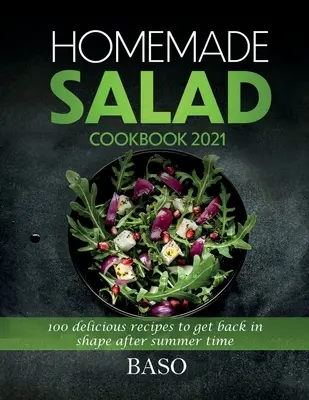 Házi saláta szakácskönyv 2021: 100 finom recept, hogy a nyári időszak után újra formába lendüljünk - Homemade salad cookbook 2021: 100 delicious recipes to get back in shape after summer time