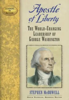 A szabadság apostola: George Washington világot megváltoztató vezetése - Apostle of Liberty: The World-Changing Leadership of George Washington