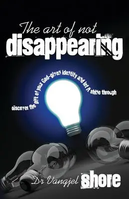 A nem eltűnés művészete: Fedezd fel az Istentől kapott identitásod ajándékát, és hagyd, hogy az ragyogjon át rajtad - The Art of Not Disappearing: Discover the gift of your God-given identity and let it shine through