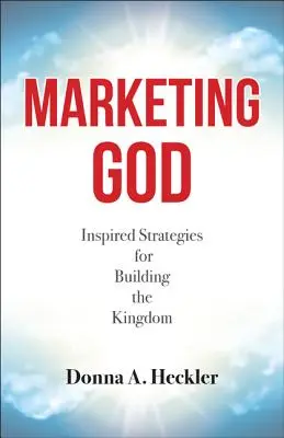 Marketing God: Inspirált stratégiák a királyság építéséhez - Marketing God: Inspired Strategies for Building the Kingdom