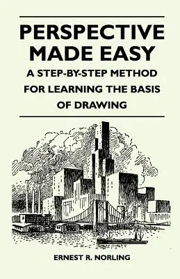 Perspective Made Easy - A rajzolás alapjainak lépésről lépésre történő elsajátításának módszere - Perspective Made Easy - A Step-By-Step Method for Learning the Basis of Drawing