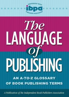 A könyvkiadás nyelve: A-To-Z könyvkiadói szakkifejezések szótára - The Language of Publishing: An A-To-Z Glossary of Book Publishing Terms