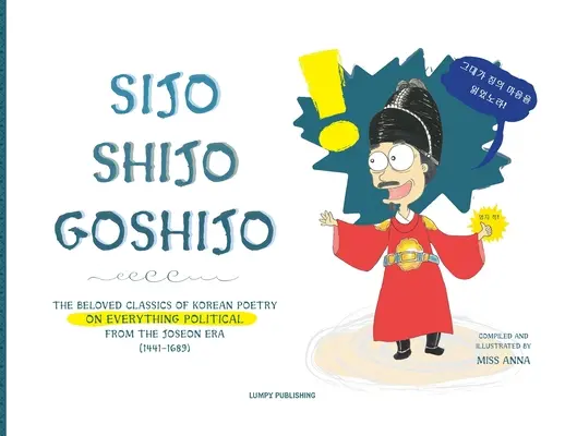 Sijo Shijo Goshijo: A koreai költészet szeretett klasszikusai minden politikai témáról a Dzsószon-korszak közepétől (1441 1689) - Sijo Shijo Goshijo: The Beloved Classics of Korean Poetry on Everything Political from the Mid-Joseon Era (1441 1689)