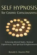 Önhipnózis a kozmikus tudatosságért: Megváltozott állapotok, misztikus élmények és spirituális megvilágosodás elérése - Self Hypnosis for Cosmic Consciousness: Achieving Altered States, Mystical Experiences, and Spiritual Enlightenment