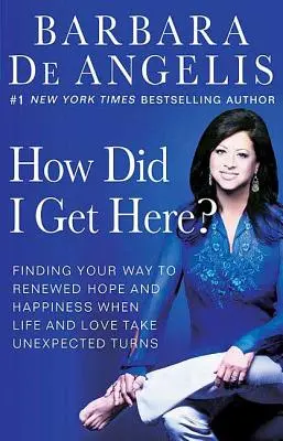 Hogyan jutottam ide? Útkeresés a megújult reményhez és boldogsághoz, amikor az élet és a szerelem váratlan fordulatokat vesz - How Did I Get Here?: Finding Your Way to Renewed Hope and Happiness When Life and Love Take Unexpected Turns