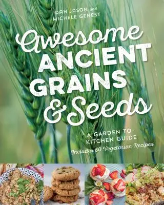 Félelmetes ősi gabonafélék és magvak: A Garden-To-Kitchen Guide, Includes 50 Vegetarian Receptes (50 vegetáriánus receptet tartalmaz) - Awesome Ancient Grains and Seeds: A Garden-To-Kitchen Guide, Includes 50 Vegetarian Recipes